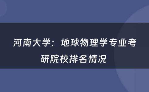 河南大学：地球物理学专业考研院校排名情况 