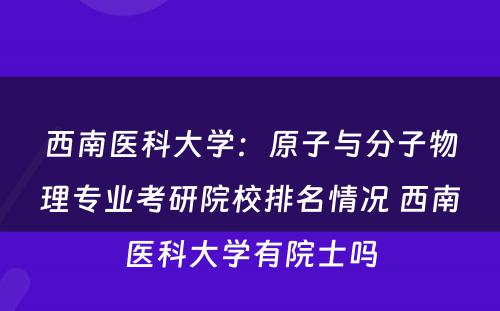 西南医科大学：原子与分子物理专业考研院校排名情况 西南医科大学有院士吗