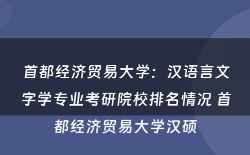 首都经济贸易大学：汉语言文字学专业考研院校排名情况 首都经济贸易大学汉硕