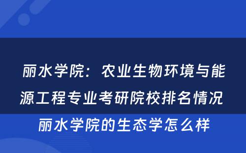 丽水学院：农业生物环境与能源工程专业考研院校排名情况 丽水学院的生态学怎么样