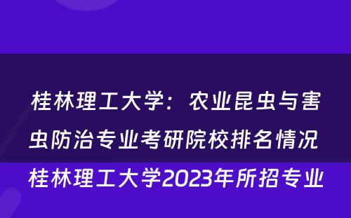 桂林理工大学：农业昆虫与害虫防治专业考研院校排名情况 桂林理工大学2023年所招专业