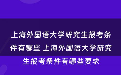 上海外国语大学研究生报考条件有哪些 上海外国语大学研究生报考条件有哪些要求