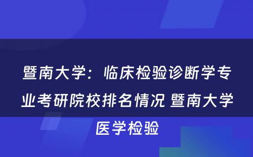 暨南大学：临床检验诊断学专业考研院校排名情况 暨南大学医学检验