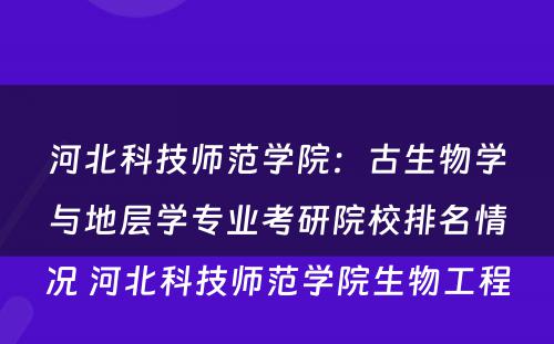 河北科技师范学院：古生物学与地层学专业考研院校排名情况 河北科技师范学院生物工程
