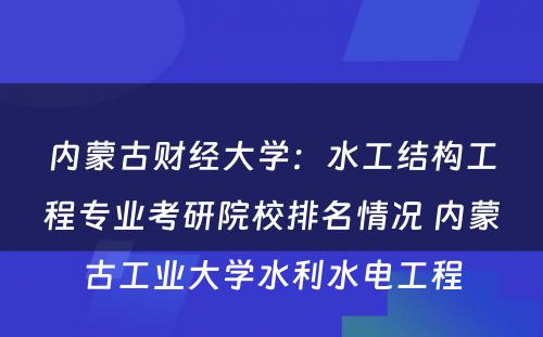 内蒙古财经大学：水工结构工程专业考研院校排名情况 内蒙古工业大学水利水电工程