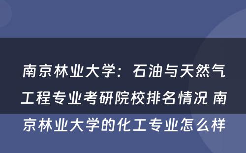 南京林业大学：石油与天然气工程专业考研院校排名情况 南京林业大学的化工专业怎么样
