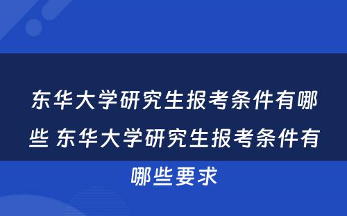 东华大学研究生报考条件有哪些 东华大学研究生报考条件有哪些要求