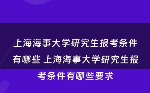 上海海事大学研究生报考条件有哪些 上海海事大学研究生报考条件有哪些要求