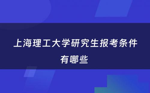 上海理工大学研究生报考条件有哪些 