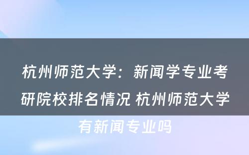 杭州师范大学：新闻学专业考研院校排名情况 杭州师范大学有新闻专业吗