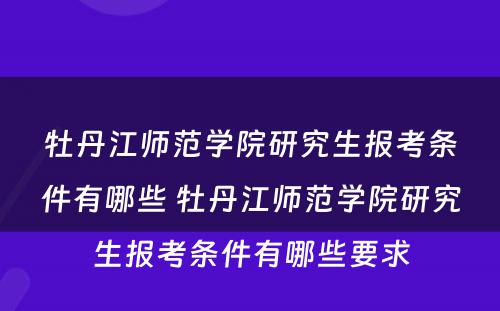 牡丹江师范学院研究生报考条件有哪些 牡丹江师范学院研究生报考条件有哪些要求