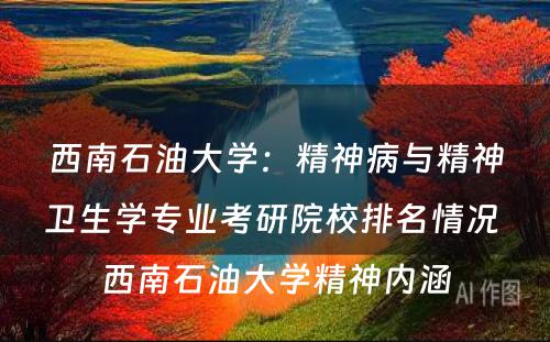 西南石油大学：精神病与精神卫生学专业考研院校排名情况 西南石油大学精神内涵