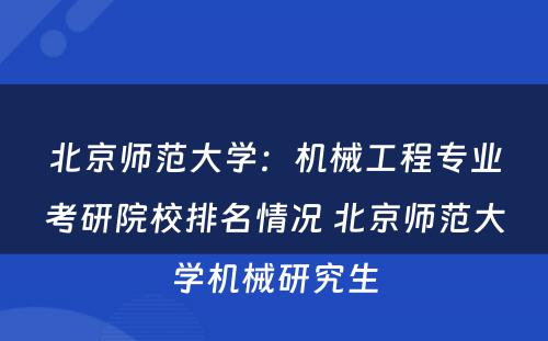 北京师范大学：机械工程专业考研院校排名情况 北京师范大学机械研究生