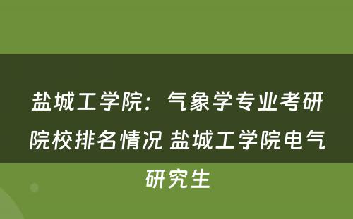 盐城工学院：气象学专业考研院校排名情况 盐城工学院电气研究生