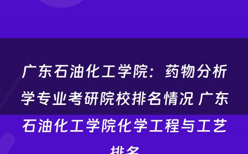 广东石油化工学院：药物分析学专业考研院校排名情况 广东石油化工学院化学工程与工艺排名