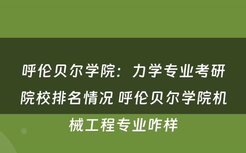 呼伦贝尔学院：力学专业考研院校排名情况 呼伦贝尔学院机械工程专业咋样
