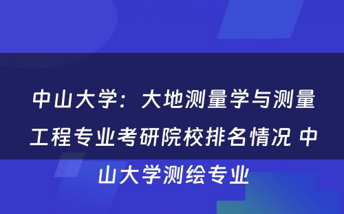 中山大学：大地测量学与测量工程专业考研院校排名情况 中山大学测绘专业