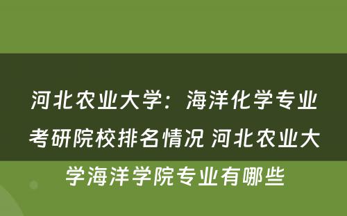 河北农业大学：海洋化学专业考研院校排名情况 河北农业大学海洋学院专业有哪些