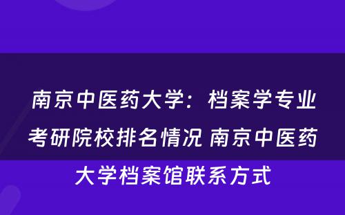南京中医药大学：档案学专业考研院校排名情况 南京中医药大学档案馆联系方式
