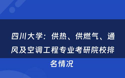 四川大学：供热、供燃气、通风及空调工程专业考研院校排名情况 