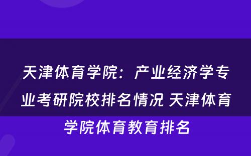 天津体育学院：产业经济学专业考研院校排名情况 天津体育学院体育教育排名