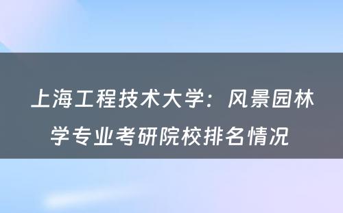 上海工程技术大学：风景园林学专业考研院校排名情况 