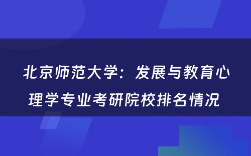 北京师范大学：发展与教育心理学专业考研院校排名情况 