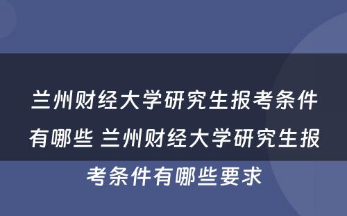 兰州财经大学研究生报考条件有哪些 兰州财经大学研究生报考条件有哪些要求