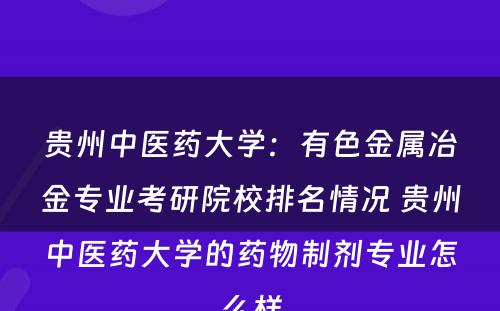 贵州中医药大学：有色金属冶金专业考研院校排名情况 贵州中医药大学的药物制剂专业怎么样