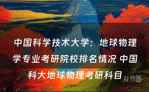 中国科学技术大学：地球物理学专业考研院校排名情况 中国科大地球物理考研科目