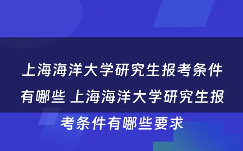 上海海洋大学研究生报考条件有哪些 上海海洋大学研究生报考条件有哪些要求