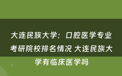 大连民族大学：口腔医学专业考研院校排名情况 大连民族大学有临床医学吗
