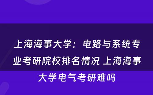 上海海事大学：电路与系统专业考研院校排名情况 上海海事大学电气考研难吗
