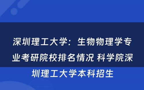深圳理工大学：生物物理学专业考研院校排名情况 科学院深圳理工大学本科招生