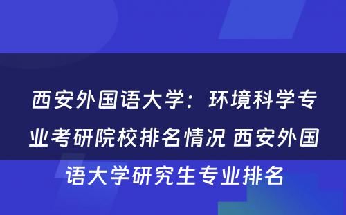 西安外国语大学：环境科学专业考研院校排名情况 西安外国语大学研究生专业排名