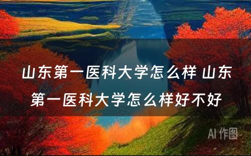 山东第一医科大学怎么样 山东第一医科大学怎么样好不好