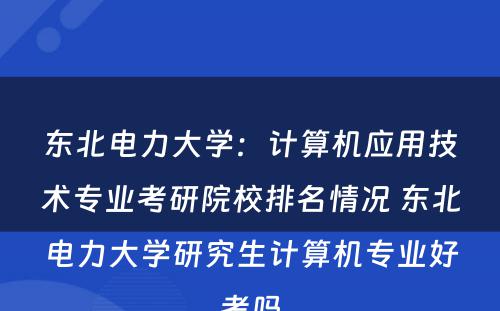 东北电力大学：计算机应用技术专业考研院校排名情况 东北电力大学研究生计算机专业好考吗