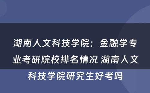 湖南人文科技学院：金融学专业考研院校排名情况 湖南人文科技学院研究生好考吗