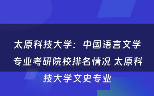 太原科技大学：中国语言文学专业考研院校排名情况 太原科技大学文史专业