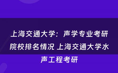上海交通大学：声学专业考研院校排名情况 上海交通大学水声工程考研