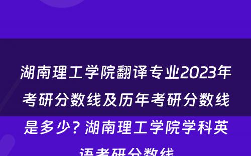 湖南理工学院翻译专业2023年考研分数线及历年考研分数线是多少? 湖南理工学院学科英语考研分数线