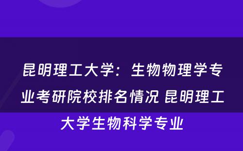 昆明理工大学：生物物理学专业考研院校排名情况 昆明理工大学生物科学专业