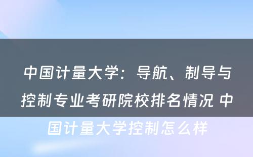 中国计量大学：导航、制导与控制专业考研院校排名情况 中国计量大学控制怎么样
