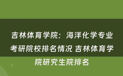 吉林体育学院：海洋化学专业考研院校排名情况 吉林体育学院研究生院排名