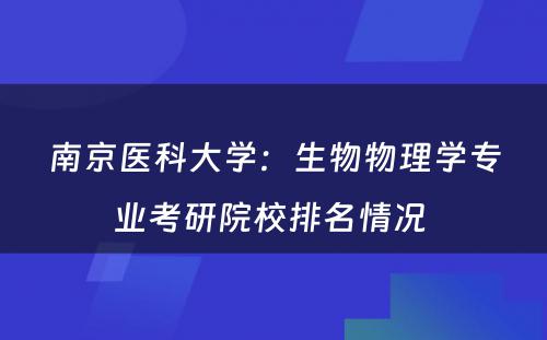 南京医科大学：生物物理学专业考研院校排名情况 