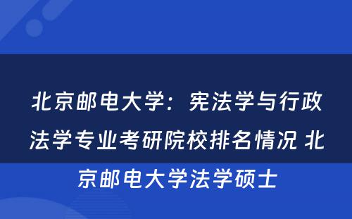 北京邮电大学：宪法学与行政法学专业考研院校排名情况 北京邮电大学法学硕士