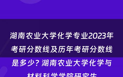 湖南农业大学化学专业2023年考研分数线及历年考研分数线是多少? 湖南农业大学化学与材料科学学院研究生