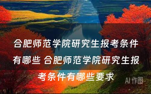 合肥师范学院研究生报考条件有哪些 合肥师范学院研究生报考条件有哪些要求