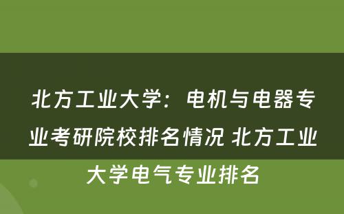 北方工业大学：电机与电器专业考研院校排名情况 北方工业大学电气专业排名