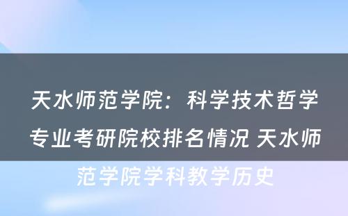 天水师范学院：科学技术哲学专业考研院校排名情况 天水师范学院学科教学历史